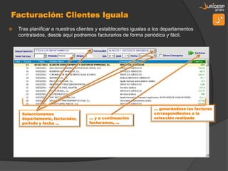    Tras planificar a nuestros clientes y establecerles igualas a los departamentos
    contratados, desde aquí podremos facturarlos de forma periódica y fácil.




                                                                 … generándose las facturas
     Seleccionamos                                               correspondientes a la
     departamento, facturador,      … y a continuación           selección realizada
     periodo y fecha …              facturamos, …
 