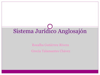 Sistema   Jurídico   Anglosajón Rosalba Gutiérrez Rivera  Grecia Talamantes Chávez 