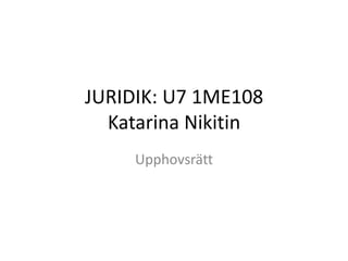 JURIDIK: U7 1ME108
  Katarina Nikitin
     Upphovsrätt
 