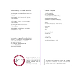 TTrriibbuunnaall ddee JJuussttiiççaa ddoo EEssttaaddoo ddee MMiinnaass GGeerraaiiss
Desembargador Cláudio Renato dos Santos Costa
Presidente
Desembargador Mário Lúcio Carreira Machado
1º Vice-Presidente
Desembargador Joaquim Herculano Rodrigues
2º Vice-Presidente
Desembargadora Márcia Maria Milanez
3ª Vice-Presidente
Desembargador Antônio Marcos Alvim Soares
Corregedor-Geral de Justiça
PPuubblliiccaaççããoo TTJJ RReessppoonnddee
Texto do TJ Responde
Prof. Lakowsky Dolga
Prof. Ricardo Arnaldo Malheiros Fiuza
Elaboração do Glossário Jurídico
Profª Heloísa Couto Monteiro de Moura
Revisão
Prof. Heloísa Monteiro de Moura Esteves
Revisão Final
ASCOM
EJEF
Coordenação Editorial
ASCOM/CERP
Projeto Gráfico
ASCOM/CECOV
Belo Horizonte, agosto de 2010
CCoooorrddeennaaççããoo ddoo PPrrooggrraammaa CCoonnhheecceennddoo oo JJuuddiicciiáárriioo
Assessoria de Comunicação Institucional do TJMG
Centro de Relações Públicas e Cerimonial
Rua Goiás, 253 – térreo
CEP 30190-030 – Belo Horizonte/MG
Telefone: (31) 3247 8946
conhecendo@tjmg.jus.br
Esta publicação faz parte da coleção do programa
Conhecendo o Judiciário, do Tribunal de Justiça do Estado
de Minas Gerais. Venda e reprodução proibidas.
Divulgue esta publicação para os
deficientes visuais. A cartilha está
disponível em formato de áudio no
portal do Tribunal de Justiça de
Minas Gerais.
www.tjmg.jus.br/conhecendo
 