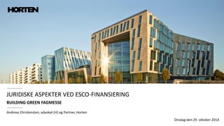 JURIDISKE ASPEKTER VED ESCO-FINANSIERING 
BUILDING GREEN FAGMESSE 
Andreas Christensten, advokat (H) og Partner, Horten 
Onsdag den 29. oktober 2014  