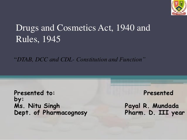 Drugs and Cosmetics Act, 1940 and
Rules, 1945
“DTAB, DCC and CDL- Constitution and Function”
Presented to: Presented
by:
M...