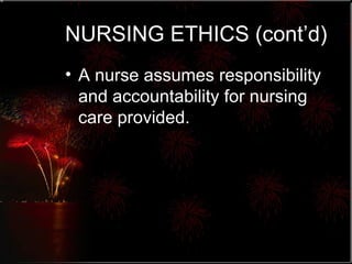 NURSING ETHICS (cont’d) A nurse assumes responsibility and accountability for nursing care provided. 