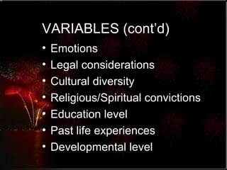 VARIABLES (cont’d) Emotions Legal considerations Cultural diversity Religious/Spiritual convictions Education level Past life experiences Developmental level 