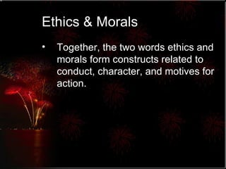 Ethics & Morals Together, the two words ethics and morals form constructs related to conduct, character, and motives for action.  