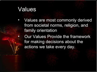 Values Values are most commonly derived from societal norms, religion, and family orientation Our Values Provide the framework for making decisions about the actions we take every day. 