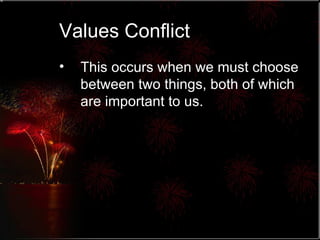 Values Conflict This occurs when we must choose between two things, both of which are important to us. 