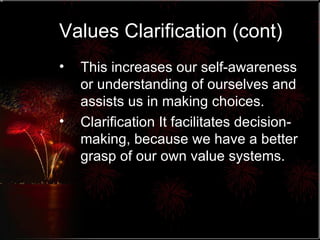 Values Clarification (cont) This increases our self-awareness or understanding of ourselves and assists us in making choices. Clarification It facilitates decision-making, because we have a better grasp of our own value systems. 