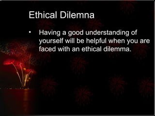 Ethical Dilemna Having a good understanding of yourself will be helpful when you are faced with an ethical dilemma. 