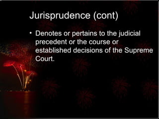 Jurisprudence (cont) Denotes or pertains to the judicial precedent or the course or established decisions of the Supreme Court.  