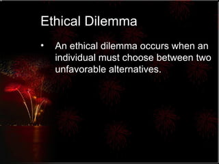 Ethical Dilemma An ethical dilemma occurs when an individual must choose between two unfavorable alternatives. 