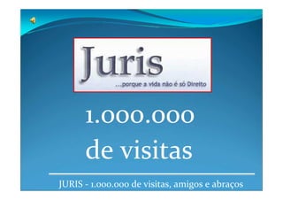 1.ooo.ooo
      de visitas
JURIS - 1.000.000 de visitas, amigos e abraços
 