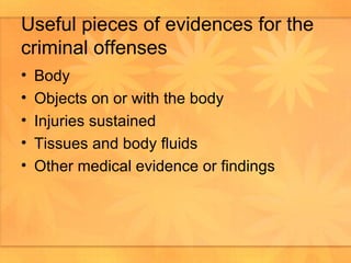 Useful pieces of evidences for the criminal offenses  Body Objects on or with the body Injuries sustained Tissues and body fluids Other medical evidence or findings 