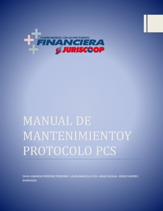 MANUAL DE
MANTENIMIENTOY
PROTOCOLO PCS
DAHIL AMANDA PERDOMO PERDOMO -LAURA MARCELA PICO- ANGIEOLEGUA- SERGIO ANDRES
BARRAGAN
 