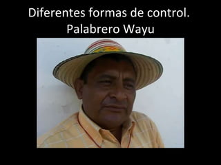 Diferentes formas de control.  Palabrero Wayu 