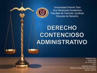 Universidad Fermín Toro
Vice Rectorado Académico
Facultad de Ciencias Jurídicas
Escuela de Derecho
Realizado por:
Carlos Petit
CI: 18.304.994
Porf:
Gabrielis Rodriguez
Derecho Contencioso Administrativo
Sección SAIA B
 