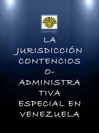 LA JURISDICCIÓN CONTENCIOSO-ADMINISTRATIVA ESPECIAL EN VENEZUELA 