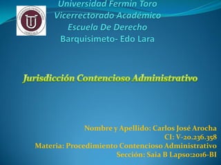 Nombre y Apellido: Carlos José Arocha
CI: V-20.236.358
Materia: Procedimiento Contencioso Administrativo
Sección: Saia B Lapso:2016-BI
 