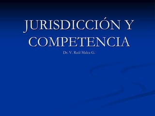 JURISDICCIÓN Y
COMPETENCIA
Dr. V. Raúl Malca G.
 
