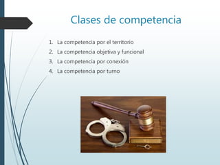 Clases de competencia
1. La competencia por el territorio
2. La competencia objetiva y funcional
3. La competencia por conexión
4. La competencia por turno
 
