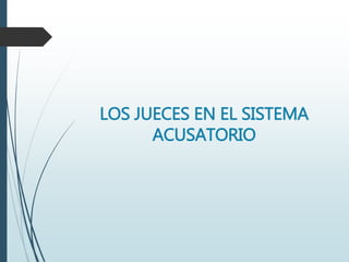 LOS JUECES EN EL SISTEMA
ACUSATORIO
 