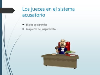 Los jueces en el sistema
acusatorio
 El juez de garantías
 Los jueces del juzgamiento
 