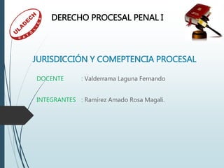 JURISDICCIÓN Y COMEPTENCIA PROCESAL
DOCENTE : Valderrama Laguna Fernando
INTEGRANTES : Ramírez Amado Rosa Magali.
DERECHO PROCESAL PENAL I
 