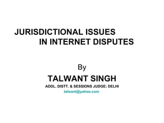 JURISDICTIONAL ISSUES  IN INTERNET DISPUTES By TALWANT SINGH ADDL. DISTT. & SESSIONS JUDGE; DELHI [email_address]   