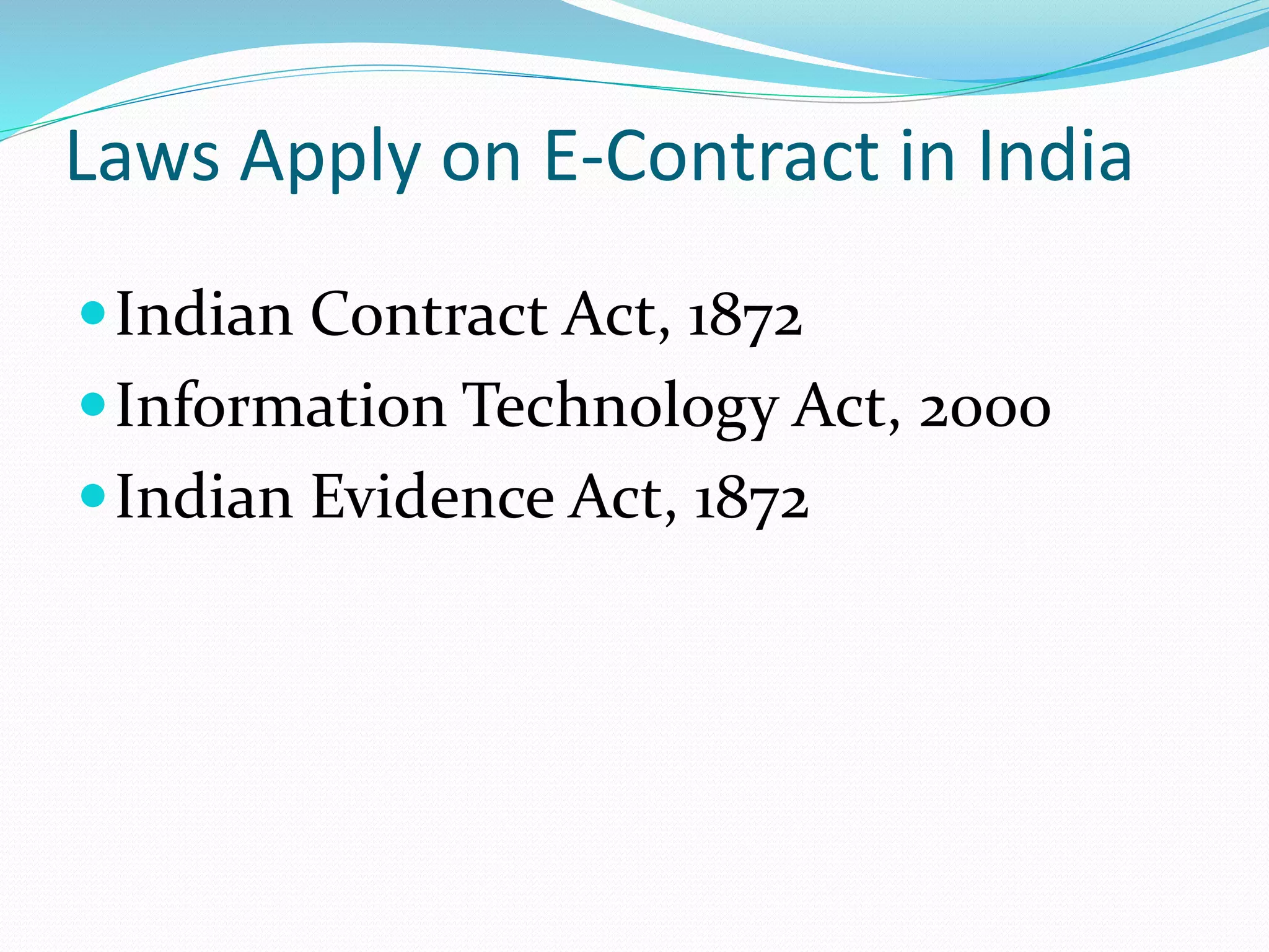 Laws Apply on E-Contract in India
Indian Contract Act, 1872
Information Technology Act, 2000
Indian Evidence Act, 1872
 