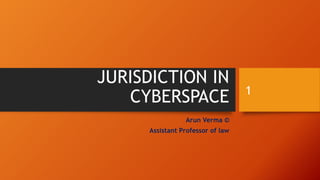 JURISDICTION IN
CYBERSPACE
Arun Verma ©
Assistant Professor of law
1
 