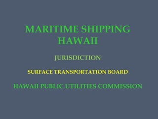 MARITIME SHIPPING
HAWAII
JURISDICTION
SURFACE TRANSPORTATION BOARD

HAWAII PUBLIC UTILITIES COMMISSION

 