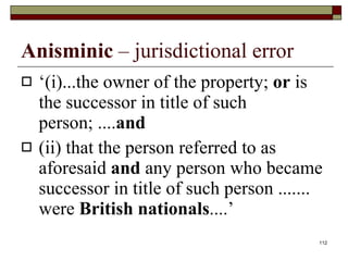 Anisminic  – jurisdictional error ‘ (i)...the owner of the property;  or  is the successor in title of such person; .... and   (ii) that the person referred to as aforesaid  and  any person who became successor in title of such person ....... were  British nationals ....’ 