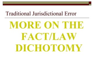 Traditional Jurisdictional Error MORE ON THE FACT/LAW DICHOTOMY 