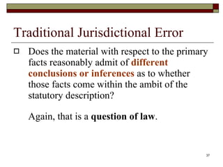 Traditional Jurisdictional Error Does the material with respect to the primary facts reasonably admit of  different conclusions or inferences  as to whether those facts come within the ambit of the statutory description?  Again, that is a  question of law . 