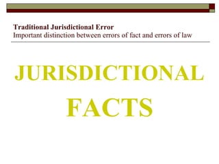 Traditional Jurisdictional Error Important distinction between errors of fact and errors of law JURISDICTIONAL   FACTS 