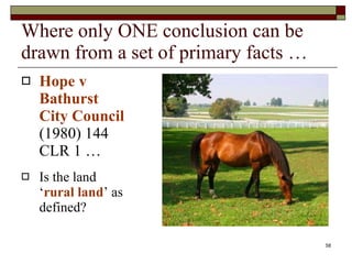 Where only ONE conclusion can be drawn from a set of primary facts … Hope v Bathurst City Council  (1980) 144 CLR 1 … Is the land ‘ rural land ’ as defined? 