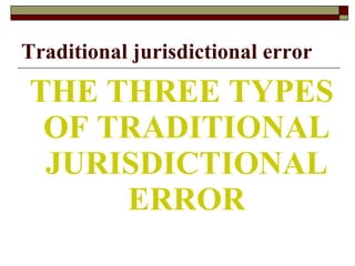 Traditional jurisdictional error THE THREE TYPES OF TRADITIONAL JURISDICTIONAL ERROR 