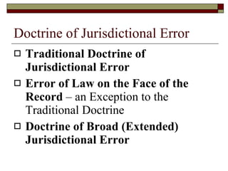 Doctrine of Jurisdictional Error Traditional Doctrine of Jurisdictional Error Error of Law on the Face of the Record  – an Exception to the Traditional Doctrine Doctrine of Broad (Extended) Jurisdictional Error 