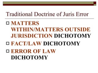 Traditional Doctrine of Juris Error MATTERS WITHIN/MATTERS OUTSIDE JURISDICTION  DICHOTOMY FACT/LAW  DICHOTOMY ERROR OF LAW  DICHOTOMY 