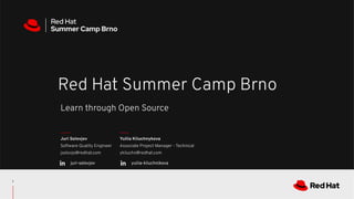 CONFIDENTIAL Designator
Learn through Open Source
Red Hat Summer Camp Brno
Juri Solovjov
Software Quality Engineer
jsolovjo@redhat.com
1
Yuliia Kliuchnykova
Associate Project Manager - Technical
ykliuchn@redhat.com
juri-solovjov yuliia-kliuchnikova
 