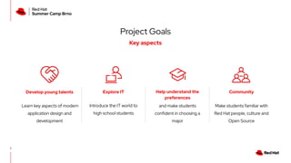 Project Goals
Key aspects
7
Learn key aspects of modern
application design and
development
Explore IT
Make students famili...