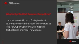 CONFIDENTIAL designator
V0000000
9
What is the Red Hat Summer Camp Brno?
It is a two-week IT camp for high school
students...