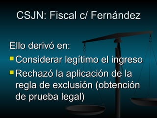 CCSSJJNN:: FFiissccaall cc// FFeerrnnáánnddeezz 
EElllloo ddeerriivvóó eenn:: 
CCoonnssiiddeerraarr lleeggííttiimmoo eell iinnggrreessoo 
RReecchhaazzóó llaa aapplliiccaacciióónn ddee llaa 
rreeggllaa ddee eexxcclluussiióónn ((oobbtteenncciióónn 
ddee pprruueebbaa lleeggaall)) 
 