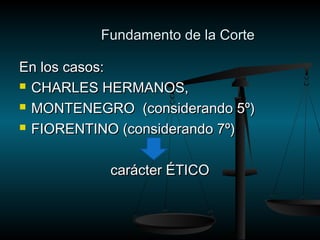 FFuunnddaammeennttoo ddee llaa CCoorrttee 
EEnn llooss ccaassooss:: 
 CCHHAARRLLEESS HHEERRMMAANNOOSS,, 
 MMOONNTTEENNEEGGRROO ((ccoonnssiiddeerraannddoo 55º)) 
 FFIIOORREENNTTIINNOO ((ccoonnssiiddeerraannddoo 77º)) 
ccaarráácctteerr ÉÉTTIICCOO 
 
