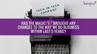 HAS THE MAGIC “E-“ BROUGHT ANY
CHANGES TO THE WAY WE DO BUSINESS
WITHIN LAST 5 YEARS?
T E C H I N T E C H
C O M P A N Y
 