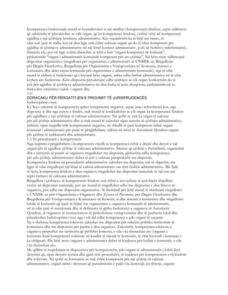 Kompetenca funksionale mund të konsiderohet si një nënlloj i kompetencës lëndore, sepse ndihmon
që saktësisht të përcaktohet se cilit organ, që ka kompetencë lëndore, i është vënë në kompetencë
zgjidhja e një çështjeje konkrete administrative. Kjo veçanërisht ka të bëjë me rastet, të
cilat nuk janë të rralla, kur në disa ligje nuk është caktuar organi që do të ishte kompetent për
zgjidhje të çështjeve administrative në një lëmë konkret administrativ, p.sh në fushën e ndërtimtarisë,
financës etj., por në ligje vetëm shënohet se këtë e bën “organi kompetent në komunë”,
përkatësisht “organi i administratës komunale kompetent për ato çështje”. Në këto raste ndihmojnë
dispozitat organizative (rregulloret për organizmin e adminstratës së UNMIK-ut, Rregullorja
për Degën Ekzekutive, Rregullorja për Organizimin e Vetëqeverisjes në Komuna, statutet e
komunave dhe aktet etjera komunale për organizimin e administratës komunale), nga të cilat
mund të shihen si funksionet që i kryejnë këto organe, ashtu edhe fushat administrative në të cilat
kryhen ato funksione. Këto dispozita përcaktojnë edhe çështjen se cili organ konkretisht do të
jetë për zgjidhje të çështjeve administrative në disa fusha të jetës shoqërore, përkatësisht në to
theksohet emërtimi i saktë i organit dhe
590
DORACAKU PËR PËRGATITJEN E PROVIMIT TË JURISPRUDENCËS
fushëveprimi i tyre.
Ky lloj i caktimit të kompetencës quhet kompetencë negative, sepse asaj i referohemii kur, nga
dispozita si dhe nga natyra e lëndës, nuk mund të konkludohet se cili organ ka kompetencë lëndore
për zgjidhjen e një çështjeje të caktuar administrative. Në qoftë se nuk ka organ të caktuar
për atë çështje administrative dhe ai nuk mund të caktohet sipas natyrës së çështjes administrative,
atëherë, sipas rregullit mbi kompetencën negative, në shkallë të parë kompetent është organi
komunal i administratës për punë të përgjithshme, ndërsa në nivel të Autoritetit Qendror organi
për çështje të judikaturës dhe administratës.
1.3 Të përcaktuarit e kompetencës
Nga kuptimi i përgjithshëm i kompetencës rrjedh se kompetenca është e drejtë dhe detyrë e një
organi për të zgjidhur çështje të caktuara administrative. Sikurse që çështja e themelimit, organizmit
dhe e mënyrës së punës së organeve rregullohet me dispozita, gjithashtu edhe kompetenca
për çdo çështje administrative duhet të jetë e caktuar paraprakisht me dispozita.
Kompetenca lëndore në procedurën administrative caktohet me dispozita, më së shpeshti, me
ligjet të cilat rregullojnë një lëmë të caktua administrativ ose tërë fushën administrative. Me fjalë
të tjera, kompetenca lëndore e disa organeve rregullohet me dispozitat materiale të një ose më
tepër fushave të caktuara administrative.
Rregullimi i çështjeve të kompetencës lëndore nuk është e nevojshme të jetëobjekt shtjellimi
vetëm në dispozitat materiale, por ajo mund të rregullohet edhe me dispozitat e disa llojeve të
organeve, por edhe me dispozitat organizative. Si shembull për këtë mund të shërbejnë rregulloret
e UNMIK-ut përi Organizimin e Organeve dhe Zyrave të Pavarura, për Degën Ekzekutive dhe
Rregullorja për Vetëqeverisjen e Komunave në Kosovë, si dhe statutet e komunave dhe rregulloret
lokale të komunës që kanë të bëjnë me organizimin e organeve komunale të administratës,
në të cilat janë të numëruara dhe të definuara të gjitha funksionet e organeve të Autoritetit
Qendror, të organeve të institucioneve të përkohshme vetëqeverisëse dhe të pushtetit lokal dhe
përcaktohet fushëveprimi i tyre nga i cili del edhe kompetenca e çdo organi të veçantë.
Siç u theksua, kompetenca tokësore caktohet me dispozitat për ndarjen politiko-territoriale të
komunave dhe me dispozitat për punën e disa organeve. Zakonisht, kompetenca tokësore e
organeve përputhet me territorin që përfshin komuna, e cila i ka themeluar ato (organet e
komunës kanë kompetencë tokësore në kuadër të rajonit të komunës, të cilat kuvendi i komunës i
ka obliguar). Për këtë arsye organet e administratës duhet të kujdesen për kufijtë e komunës, e cila
i ka themeluar ato.
Me qëllim të respektimit të dispozitave për kompetencën, çdo organi të administratës i është lënë
detyrimi që, sipas detyrës zyrtare dhe gjatë tërë procedurës, të kujdeset për kompetencën e tij lëndore
dhe tokësore. Në qoftë se konstaton se nuk është kompetent për një çështje të caktuar
administrative, organi është i detyruar që parashtresën e palës t’ia dorëzojë, pa shtyrje, organit
 