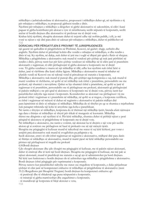 mbledhjet e jashtëzakonshme të aksionarëve, propozuesi i mbledhjes duhet që, në njoftimin e tij
për mbajtjen e mbledhjes, ta propozojë gjithsesi rendin e ditës.
Njoftimi për mbajtjen e mbledhjes u dërgohet: të gjithë aksionarëve të zakonshëm, të cilët i kanë
paguar të gjitha kontributet për aksioet e tyre të nënshkruara; secilit nëpunës të korporatës, secilit
anëtar të bordit drejtues dhe aksionarëve të preferuar me të drejtë vote.
Krahas këtij njoftimi, shoqëria aksionare duhet të nxjerrë edhe një noftim publik, i cili, jo më
vonë se njëzet e një ditë para ditës së caktuar për mbajtjen e mbledhjes, duhet të publikohet në
732
DORACAKU PËR PËRGATITJEN E PROVIMIT TË JURISPRUDENCËS
një gazetë në qarkullim të përgjithshëm në Prishtinë, Kosovë, në gjuhët: shqip, serbisht dhe
anglisht. Njoftimi duhet të përmbajë kohën dhe vendin e mbajtjes së mbledhjes, si dhe rendin e
ditës të saj. Ky njoftim, në dukje, nuk duhet të jetë ma i voglë së dhjetë për qind e fletës së shtypur.
Mbledhja e përgjithshme e aksionarëve nuk mund të vendosë për çështje që nuk janë përfshirë në
rendin e ditës, përveç rastit kur për këto çështje vendoset në mbledhje në të cilën janë të pranishëm
aksionarët e regjistruar, të cilët përfaqësojnë të gjitha aksionet e korporatës me të drejtë
vote. Të gjitha vendimet e marra në një mbledhje të tillë, edhe kur njoftimi nuk është bërë si
duhet, janë të vlefshme dhe kanë efekte ligjore. Mbledhja e aksionarëve mund të mbahet në
çfarëdo vendi në Kosovë ose në ndonjë vend të përcaktuar në statutin e korporatës.
Mbledhja e aksionarëve nuk mund të punojë dhe, për çështjet nga kompetenca e saj, nuk mund të
marrë vendime të vlefsheme, në qoftë së në mbledhje nuk është e pranishme, personalisht ose me
prokurë, një shumicë e nevojshme. Quhet se kjo shumicë është e pranishme, në qoftë se janë të
regjistruar si të pranishëm, personalsiht ose të përfaqësuar me prokurë, aksionarët që përfaqësojnë
të paktën tridhjetë e tre për qind të aksioneve të korporatës me të drejtë vote, përveç rastit kur
parashikohet ndryshe nga statuti i korporatës. Konsiderohet se aksionari ose përfaqësusi i tij me
prokurë është i regjistruar si i pranishëm në mbledhje, në qoftë se ai tregon, e korporata verifikon,
se është i regjistruar në mënyrë të duhur në regjistrin e aksionarëve të paktën tridhjet ditë
para lajmërimit të ditës së mbajtjes së mbledhjes. Mbledhja do të shtyhet po qe se shumica e mjaftushme
nuk paraqitet mbrenda një kohe të arsyshme nga koha e parashikuar.
Në rastin e shtyrjes së mbledhjes, korporata do të thërrasë një mbledhje tjetër, brenda afatit njëmujor
nga data e thirrjes së mbledhjes së shtyrë për shkak të mungesës së kuorumit. Mbledhja
thirret me dërgimin e një njoftimi të ri. Për këtë mbledhje, shumica duhet të përbëjë njëzet e pesë
përqind të aksioneve të përgjithshme të korporatës me të drejtë vote.
Në mbledhjen e aksionarve, me rastin e votimit, një aksionar ka të drejtën e një vote për secilin
aksion që ai zotëron ose përfaqëson në bazë të prokurës ose në një mënyër tjetër.
Shoqëria me përgjegjësi të kufizuar mund të ndryshojë me statut të saj këtë kërkesë, por votat e
asnjërit prej aksionarëve nuk mund të zvogëlohen pa pëlqimin e tij.
Secili aksionar, emri i të cilit është regjistruar në regjistrin e aksionarëve, tridhjetë ditë para datës
së thirrjes së mbledhjes së aksionarëve, mund të marrë pjesë në këtë mbledhje personalisht ose
përmes një përfaqësuesi të rregullt me prokurë
6.l4.Bordi drejtues
Çdo shoqëri aksionare dhe çdo shoqëri me përgjegjësi të kufizuar, me të paktën njëzet aksionarë,
duhet të emërojë dhe të ketë një bord drejtues. Shoqëria me përgjegjësi të kufizuar, me më pak se
njëzet aksionarë, mund të prashikojë me statutin e saj që ajo të administrohet pa bord drejtues.
Në këtë rast funksionet e bordit drejtues do të ushtrohen nga mbledhja e përgjithshme e aksionarëve.
Bordi drejtues është përgjegjës për veprimtarinë e korporatës.
Përveç rasteve kur parashikohet ndryshe me statut ose rregullore të korporatës, e duke përjashtuar
çështjet të cilat janë në kompetencë eskluzive të mbledhjes së përgjithshme të aksionarëve (neni
35.2.i Rregullores për Shoqëritë Tregtare) bordi drejtues ka kompetencë eskluzive që:
- të punësojë dhe të shkakrojë nga puna nënpunësit e korporatës;
- të miratojë të gjitha marrëveshjet dhe angazhimet e korporatës;
- të mundësojë që korporata të blejë aksionet e veta;
733
 