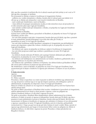 ditë, nga dita e pranimit të njoftimit dhe do të caktojë seancën për këtë çështje jo më vonë se 10
ditë nga dita e paraqitjes së njoftimit.
Pas konstatimit të shkeljes së planit të konfirmuar të riorganizimit, Gjykata:
- urdhëron me vendim mënjanimin e shkeljes, brenda afatit të caktuar qartë, pas kalimit të të
cilit (po qe se shkelja nuk mënjanohet ) rasti mund të shndërrohet në likuidim;
- merr vendim për shndërrimin e rastit në likuidim ;
- i lejon debitorit të paraqesë amendamente në plan, të cilat miratohen në po atë procedurë në
të cilën miratohet plani sipas Ligjit për Likuidimin;
- merr çfarëdo vendimi tjetër për mënjanimin e shkeljes, në përputhje me Ligjin për Likuidimin
a ligjin tjetër në fuqi.
7.6. Shndërrimi në likuidim
Gjykata merr vendim për fillimin e procedurës së likuidimit, në përputhje me kreun 9 të Ligjit për
Likuidimin, në këto raste:
- kur nuk është paraqitur asnjë plan i riorganizimit, brenda afatit prej 60 ditësh, nga data e pranimit
të rastit, përkatësisht, brenda kohëzgjatjes së po këtij afati edhe për 30 ditë, të
parashikuar në nenin 51.4 të Ligjit për Likuidimin;
- kur nuk është konfirmuar asnjëri nga planet e paraqitura të riorganizimit, pas përfundimit të
seances për shqyrtimin e planit dhe votimin e kreditorve për të, në përputhje me nenin 55 të
Ligjit për Likuidimin;
- kur debitori nuk vepron në përputhje me kërkesat e planit të konfirmuar të riorganizimit;
- kur nuk është propozuar asnjëri nga vendimet e parashikuara në nenin 58 të Ligjit për
Likuidimin;
- kur debitori, brenda afatit prej 20 ditësh, nuk ia paraqet Gjykatës deklaratën për qëllimin e
riorganizimit, në përputhje me nenin 15 të Ligjit për Likuidimin;
- kur debitori nuk bashkëpunon me administratorin ose bordin e kreditorve, përkatësisht nuk u
përgjigjet kërkesave të arsyeshme për informim;
- kur debitori nuk u përmbahet vendimeve të Gjykatës;- kur debitori kërkon që likuidimi të fillojë
dhe nuk ka plan konkurues të propozuar nga personi tjetër.
Me shndërrimin e rastit në likuidim, në përputhje me nenin 59 të Ligjit për Likuidimin, hiqet
moratoriumi për të drejtat e kreditorve të siguruar për ushtrimin e të drejtave të tyre në pronën e
751
E drejta ekonomike
siguruar.
8. LIKUIDIMI
8.1. Shitja e pasurisë
Procedura e shitjes së pjesshme ose totale të pasurisë së debitorit zhvillohet nga administratori
ose nga një person i emëruar nga ai ose nga një ekspert i punësuar, nën mbikqyrjen e plotë të
administratorit, në përputhje me dispozitat e kreut 9 të Ligjit për Likuidimin.
Shitja do të bëhet me ankand ose me negociata të drejtpërdrejta, përveç rastit kur Gjykata lejon
ndonjë mënyrë tjetër.
Në qoftë se fillimi i procedurës së likuidimit është rezultat i shndërrimit të procedurës së riorganizimit,
atëherë administratori ka të drejtë ta shesë pronën e siguruar, vetëm me pëlqimin me
shkrim të kreditorit, kërkesa e të cilit është e siguruar me pronë.
Në qoftë se procedura e likuidimit fillon drejtpërsdrejti, atëherë administratori ka të drejtën
ekskluzive të shitjës së pronës së siguruar të paluajtshme, brenda afatit prej 90 ditësh, nga data e
pranimit të rastit, përkatësisht të pronës të luajtshme, brenda afatit prej 60 ditësh. Me këtë rast,
moratoriumi i të drejtave të kreditorëve të siguruar, për ushtrimin e të drejtave të tyre mbi pasurinë
e siguruar, i parashikuar në nenin 33 Ligjit për Likuidimin, nuk do të zbatohet, përkatëshisht
moratoriumi do t`i hiqet, pa qenë nevoja që, për këtë, Gjykata të marrë vendim. Shitja e pronës së
siguruar nga administratori, pas heqjes së moratoriumit, bëhet vetëm me pëlqimin me shkrim të
kreditorit, kërkesa e të ciliit është e siguruar me pronë. Procedura e shitjes përcaktohet me
Rregulla të zbatimit.
 
