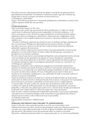 Në qoftë se personat e tillë paraqesin kërkesë për ngritjen e procedurës apo gjatë procedurës
japin deklarata në kundërshtim me deklaratën e mëhershme të palës, nga ai do të kërkohet që,
brenda afatit të caktuar të paraqesë autorizimin në mënyrë plotësuese.
3.4 Përfaqësuesi i përkohshëm
Organi i cili zhvillon procedurën do t’i caktojë palës përfaqësuesin e përkohshëm, në qoftë se këtë
e kërkon ngutësia e lëndës dhe nëse procedura
603
E drejta administrative
duhet të zhvillohet patjetër, në këto raste:
- Në qoftë se pala e paaftë nga ana procedurale nuk ka përfaqësuesin e vet ligjor ose ndonjë
veprim duhet të ndërmerret kundër personit vendqëndrimi i të cilit është i panjohur, e i cili
nuk ka të autorizuar të vetin. Në këtë rast organi menjëherë do ta informojë për këtë organin e
kujdestarisë, ndërsa kur përfaqësuesi i përkohshëm i caktohet personit vendqëndrimi i të cilit
është i panjohur, ai do ta shpallë konkluzionin në mënyrën e zakonshme (afishimi në tabelën e
shpalljeve etj.);
- Në qoftë se ndërmarrja, organizata apo institucioni nuk e ka përfaqësuesin ligjor, përfaqësuesin
dhe as të autorizuarin. Përfaqësuesi i përkohshëm për këta persona caktohet, si rregull,
nga radha e personave zyrtarë të tyre dhe për këtë, madje pa shtyrje, lajmërohet ndërmarrja,
përkatësisht organizata dhe institucioni;
- Kur duhet të kryhet veprimi që nuk mund të shtyhet, kurse pala, përkatësisht i autorizuari apo
përfaqësuesi i saj nuk mund të thirren në kohën e duhur. Për këtë gjë pala, i autorizuari ose
përfaqësuesi do të njoftohen menjëherë.
Personi i caktuar ka për detyrë ta marrë përsipër përfaqësimin, kurse përfaqësimin mund ta refuzojë
vetëm për shkaqet që janë parashikuar me dispozita të veçanta. Përfaqësuesi i përkohshëm
merr pjesë vetëm në procedurën për të cilin është i caktuar shprehimisht dhe pikërisht gjersa të
mos paraqitet përfaqësuesi ligjor ose përfaqësuesi, përkatësisht vetë pala ose i autorizuari i saj.
3.5 Përfaqësuesi i përbashkët
Përfaqësuesi i përbashkët, si lloj i përfaqësuesit, paraqitet kur në procedurën administrative
ndeshemi me bashkësi procedurale. Procedura e bashkësisë në procedurën administrative gjen
zbatim kur dy ose më tepër palë, në të njëjtën lëndë, paraqiten bashkërisht, në qoftë se me dispozitë
të veçantë nuk është caktuar ndryshe. Në raste të tilla palët kanë për detyrë të theksojnë se
cila prej tyre do të paraqitet si përfaqësuese e tyre e përbashkët, në qoftë se nuk kanë vendosur të
caktojnë të autorizuar të përbashkët.
Organi që zhvillon procedurën ka të drejtë që t’u caktojë me konkluzion palëve që në procedurë
marrin pjesë me kërkesa identike të deklarojnë brenda afatit të caktuar se cila prej tyre do t’i përfaqësojë,
apo të emërojnë të autorizuarin e përbashkët, me kusht që këtë të mos e ndalojë dispozita
e veçantë juridike. Në qoftë se palët nuk veprojnë sipas një konkluzioni të tillë, këtë mund
ta caktojë vetë organi që zhvillon procedurën, me ç’rast përfaqësuesi, përkatësisht i autorizuari i
përbashkët, e mban këtë status gjithnjë gjersa palët të mos e caktojnë tjetrin. Kundër një konkluzioni
të tillë palët kanë të drejtë ankimi të veçantë, por ankimi nuk e shtyn ekzekutimin.
Edhe në rastin e caktimit të përfaqësuesit të përbashkët, përkatësisht të autorizuarit të përbashkët,
secila palë rezervon të drejtën të paraqitet si palë në procedurë, të japë deklaratë dhe të bëjë në
mënyrë të pavarur ankime si dhe të shfrytëzojë mjete të tjera juridike.
3.6 Ndihmësi profesionist
Ligji parashikon institucionin e ndihmësit profe-
604
DORACAKU PËR PËRGATITJEN E PROVIMIT TË JURISPRUDENCËS
sionist, të cilin nuk e njeh as procedura penale, as ajo civile, por as procedurat e tjera.
Ndihmësi profesionist nuk është i autorizuar dhe përfaqësues i palës, por është person profesionist,
i cili palës i jep vetëm ndihmë profesionale në formë të dhënies së këshillave dhe njoftimeve.
Nga një person i tillë kërkohet të ketë dije profesionale lidhur me lëndën në procedurë.
Nga pozita e ndihmësit profesionist shihet se ai vepron pranë palës e jo në vend të saj, përkatësisht
 