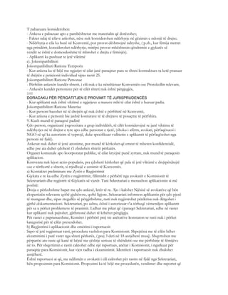 T pabazuara konsiderohen:
- Ankesa e pabazuar apo e pambështetur me materialin që dorëzohet;
- Faktet ndaj të cilave ankohet, nëse nuk konsiderohen ndërhyrje në gëzimin e ndonjë të drejte;
- Ndërhyrja e cila ka bazë në Konventë, por provat dëshmojnë ndryshe, ( p.sh., kur fëmija merret
nga prindërit, konsiderohet ndërhyrje, mirëpo provat mbështesin qëndrimin e gjykatës së
vendit se është e domosdoshme të mbrohet e drejta e fëmisjës).
- Aplikanti ka pushuar te jetë viktimë
e). Jokompatibiliteti
Jokompatibiliteti Ratione Temporis
- Kur ankesa ka të bëjë me ngjarjet të cilat janë paraqitur para se shteti kontraktues ta ketë pranuar
të drëjtën e peticionit individual sipas nenit 25.
Jokompatibiliteti Ratione Personae
- Përfshin ankesën kundër shtetit, i cili nuk e ka nënshkruar Konventën ose Protokollin relevant,
- Ankesën kundër personave për të cilët shteti nuk është përgjegjës,
848
DORACAKU PËR PËRGATITJEN E PROVIMIT TË JURISPRUDENCËS
- Kur aplikanti nuk është viktimë e ngjarjeve a masave mbi të cilat është e bazuar padia.
Jokompatibiliteti Ratione Materiae
- Kur personi bazohet në të drejtën që nuk është e përfshirë në Konventë,
- Kur ankesa e personit bie jashtë konturave të të drejtave të posaçme të përfshira.
9. Kush mund të paraqesë padinë
Çdo person, organizatë joqeveritare a grup individësh, të cilët konsiderojnë se janë viktima të
ndërhyrjes në të drejtat e tyre apo edhe personat e tjerë, (shoku i afërm, avokati, përfaqësuesi i
NGO-së që ka autorizim të veprojë, duke specifikuar vullnetin e aplikantit të përfaqësohet nga
personi në fjalë).
Ankesat nuk duhet të jenë anonime, por mund të kërkohet që emrat të mbeten konfidencialë,
edhe pse ata duhet çdoherë t’i zbulohen shtetit përkatës.
Organet komunale apo koorporatat publike, të cilat kryejnë punë zyrtare, nuk mund të paraqesin
aplikacion.
Konventa nuk lejon actio-popularis, pra çdoherë kërkohet që pala të jetë viktimë e drejtpërdrejtë
ose e tërthortë e shtetit, si rrjedhojë e cenimit të Konventës.
a) Kontaktet preliminare me Zyrën e Regjistrimit
Gjykata e re ka edhe Zyrën e regjistrimit, fillimisht e përbërë nga avokatët e Komisionit të
Sekretariatit dhe regjistrit të Gjykatës së vjetër. Tani Sekretariati e menaxhon aplikacionin si më
poshtë:
Dosja e përkohshme hapet me çdo ankesë, letër të re. Ajo i kalohet Njësisë së avokatëve që bën
ekspertizën relevante qoftë gjuhësore, qoftë ligjore. Sekretariati informon aplikantin për çdo pjesë
të munguar dhe, sipas rregullës së përgjithshme, rasti nuk regjistrohet përderisa nuk dërgohet i
gjithë dokumentacioni. Sekretariati, po ashtu, është i autorizuar t’ia tërheqë vëmendjen aplikantit
për sa u përket problemeve të pranimit. Lidhur me pikat që i paraqet Sekretariati, edhe në rastet
kur aplikanti nuk pajtohet, gjithmonë duhet të kthehet përgjigjja.
Për rastet e papranueshme, Komitet i përbërë prej tre anëtarëve konstaton se rasti nuk i përket
kategorisë për të cilën pretendohet.
b) Regjistrimi i aplikacionit dhe emërimi i raportuesit
Sapo të jetë regjistruar rasti, procedura vazhdon para Komisionit. Shpejtësia me të cilën bëhet
ekzaminimi i parë varet nga shteti përkatës, ( prej 3 deri në 18 asnjëherë muaj). Shqyrtohen me
përparësi ato raste që kanë të bëjnë me çështje serioze të shëndetit ose me përfshirje të fëmijëve
në to. Për shqyrtimin e rastit caktohet edhe një raportues, anëtar i Komisionit, i ngarkuar për
paraqitje para Komisionit, kur vjen radha i ekzaminimit. Identiteti i raportuesit nuk zbulohet
asnjëherë.
Është raportuesi ai që, me ndihmën e avokatit i cili caktohet për rastin në fjalë nga Sekretariati,
bën propozimin para Komisionit. Propozimi ka të bëjë me procedurën, vendimet dhe raportet që
 